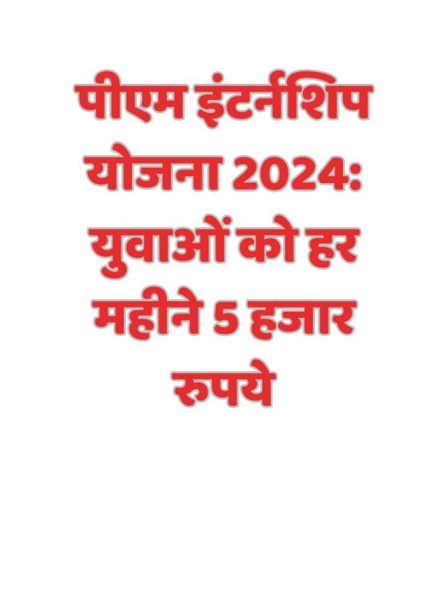 पीएम इंटर्नशिप योजना 2024: युवाओं को हर महीने 5 हजार रुपये