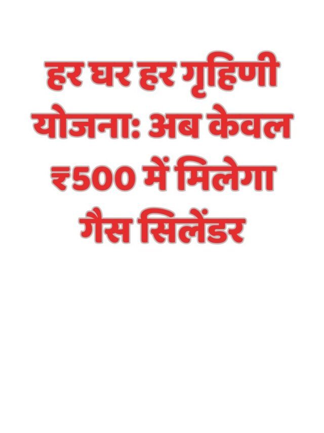 हर घर हर गृहिणी योजना: अब केवल ₹500 में मिलेगा गैस सिलेंडर