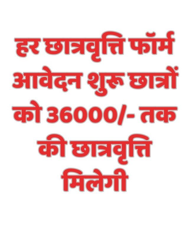 हर छात्रवृत्ति फॉर्म आवेदन शुरू छात्रों को 36000/- तक की छात्रवृत्ति मिलेगी